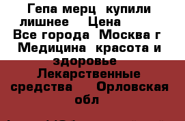 Гепа-мерц, купили лишнее  › Цена ­ 500 - Все города, Москва г. Медицина, красота и здоровье » Лекарственные средства   . Орловская обл.